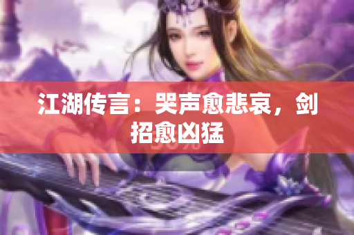 江湖传言：哭声愈悲哀，剑招愈凶猛