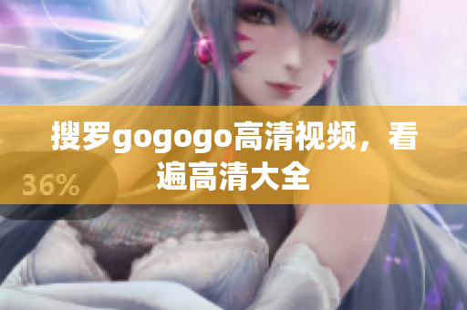 搜罗gogogo高清视频，看遍高清大全