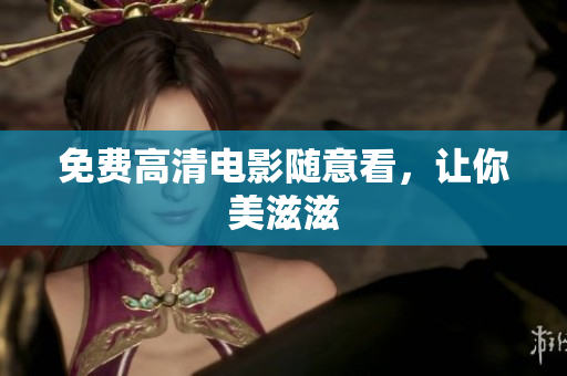 免费高清电影随意看，让你美滋滋