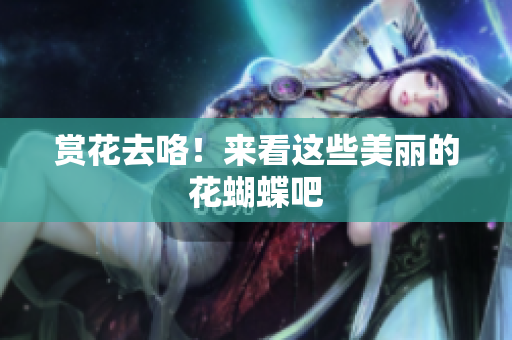 赏花去咯！来看这些美丽的花蝴蝶吧