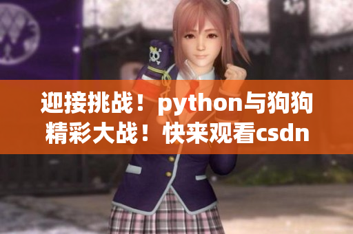 迎接挑战！python与狗狗精彩大战！快来观看csdn在线！