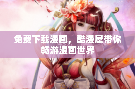 免费下载漫画，酷漫屋带你畅游漫画世界