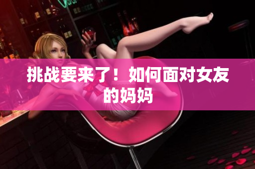挑战要来了！如何面对女友的妈妈