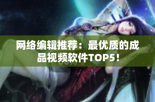 网络编辑推荐：最优质的成品视频软件TOP5！