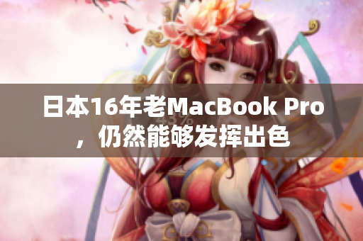 日本16年老MacBook Pro，仍然能够发挥出色