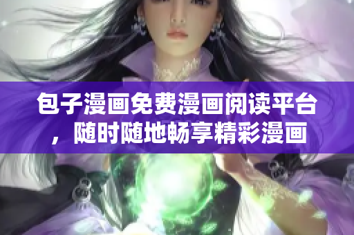 包子漫画免费漫画阅读平台，随时随地畅享精彩漫画