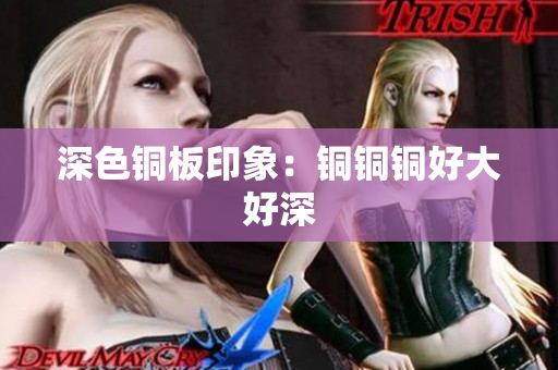 深色铜板印象：铜铜铜好大好深
