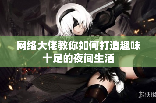 网络大佬教你如何打造趣味十足的夜间生活