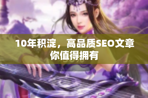 10年积淀，高品质SEO文章你值得拥有