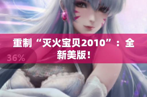 重制“灭火宝贝2010”：全新美版！