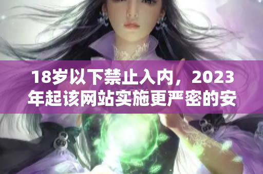 18岁以下禁止入内，2023年起该网站实施更严密的安全保护策略