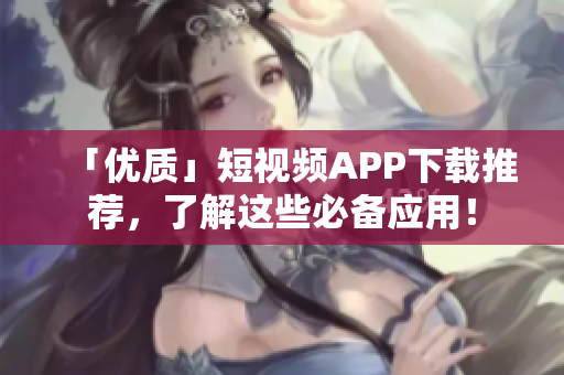 「优质」短视频APP下载推荐，了解这些必备应用！