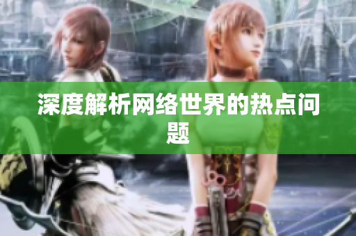 深度解析网络世界的热点问题