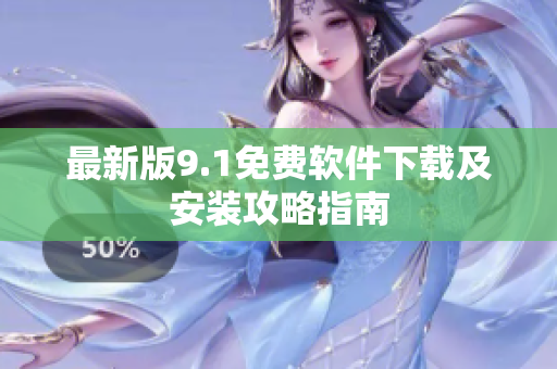 最新版9.1免费软件下载及安装攻略指南