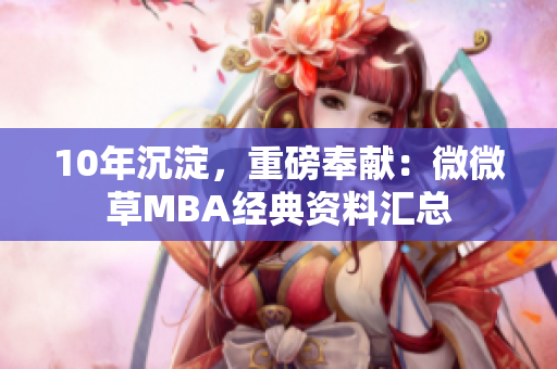10年沉淀，重磅奉献：微微草MBA经典资料汇总