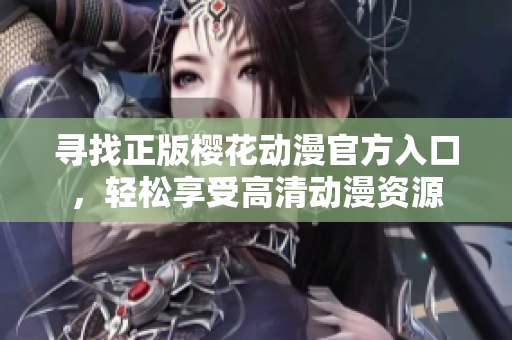 寻找正版樱花动漫官方入口，轻松享受高清动漫资源