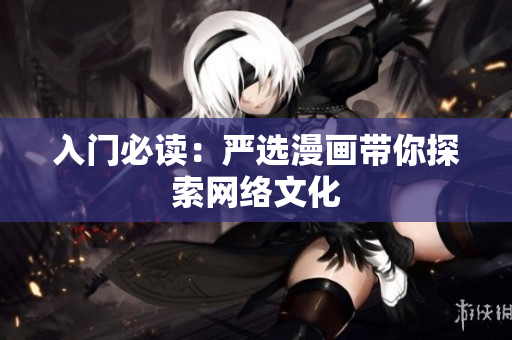 入门必读：严选漫画带你探索网络文化