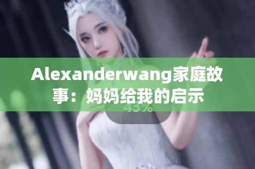Alexanderwang家庭故事：妈妈给我的启示