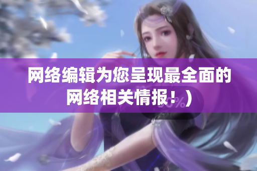 网络编辑为您呈现最全面的网络相关情报！)
