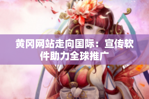 黄冈网站走向国际：宣传软件助力全球推广