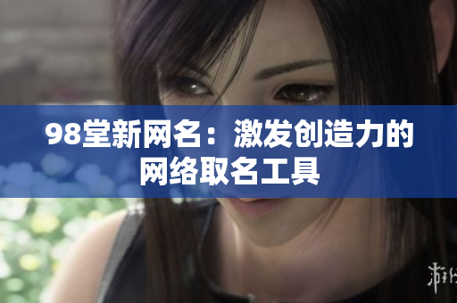 98堂新网名：激发创造力的网络取名工具