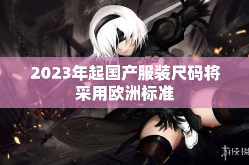 2023年起国产服装尺码将采用欧洲标准