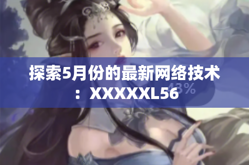 探索5月份的最新网络技术：XXXXXL56