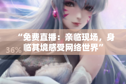 “免费直播：亲临现场，身临其境感受网络世界”