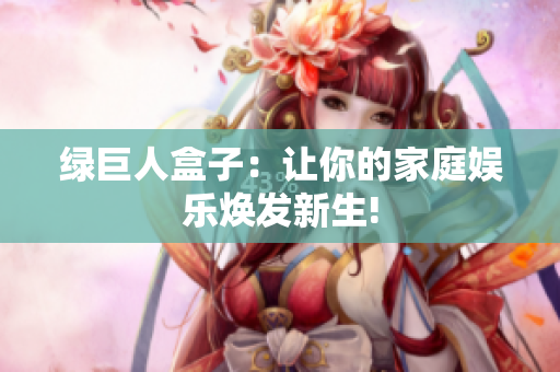 绿巨人盒子：让你的家庭娱乐焕发新生!