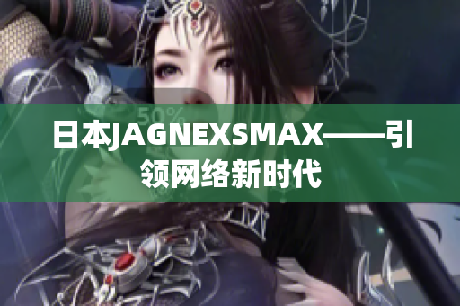 日本JAGNEXSMAX——引领网络新时代