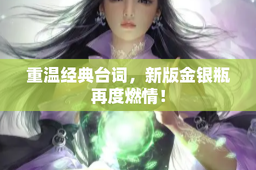 重温经典台词，新版金银瓶再度燃情！