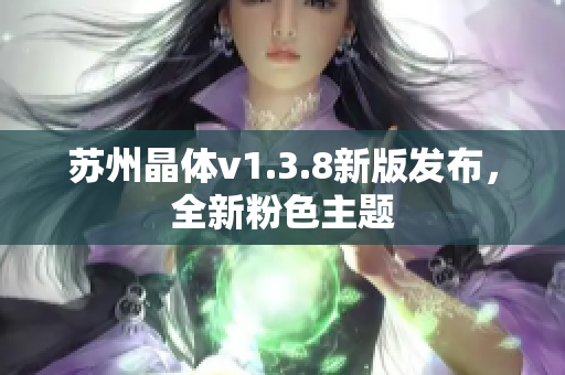 苏州晶体v1.3.8新版发布，全新粉色主题