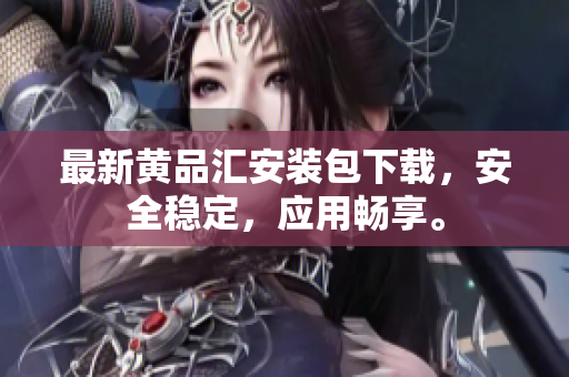 最新黄品汇安装包下载，安全稳定，应用畅享。