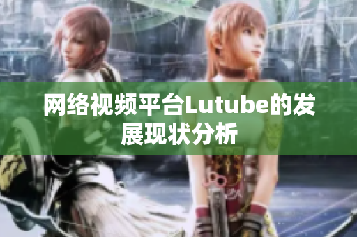 网络视频平台Lutube的发展现状分析
