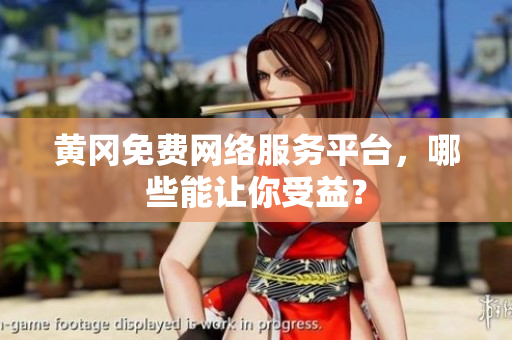 黄冈免费网络服务平台，哪些能让你受益？
