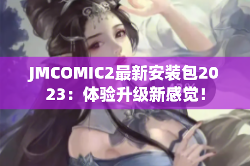 JMCOMIC2最新安装包2023：体验升级新感觉！