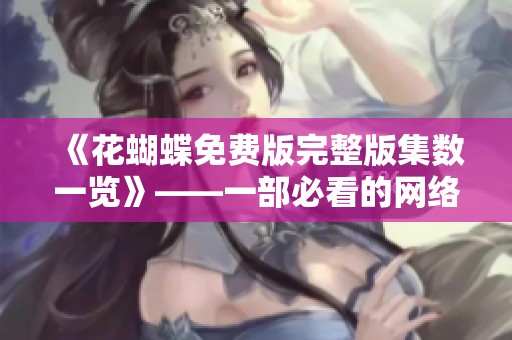 《花蝴蝶免费版完整版集数一览》——一部必看的网络剧。