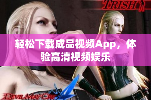 轻松下载成品视频App，体验高清视频娱乐