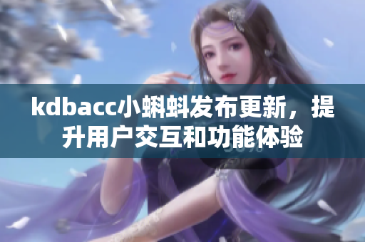 kdbacc小蝌蚪发布更新，提升用户交互和功能体验