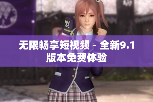 无限畅享短视频 - 全新9.1版本免费体验