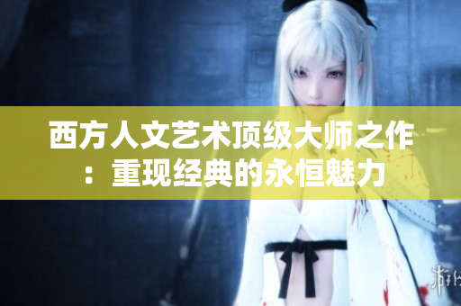 西方人文艺术顶级大师之作：重现经典的永恒魅力
