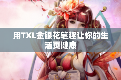 用TXL金银花笔趣让你的生活更健康