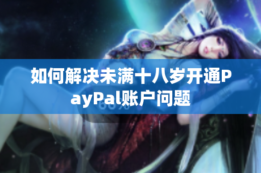 如何解决未满十八岁开通PayPal账户问题