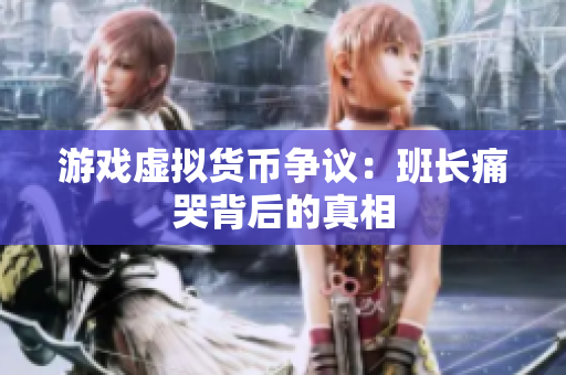 游戏虚拟货币争议：班长痛哭背后的真相