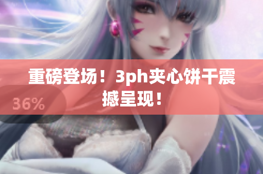 重磅登场！3ph夹心饼干震撼呈现！