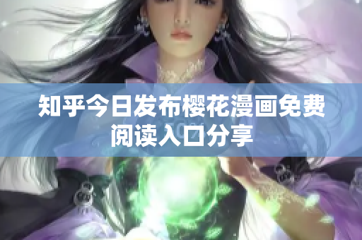 知乎今日发布樱花漫画免费阅读入口分享