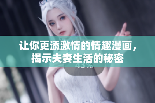 让你更添激情的情趣漫画，揭示夫妻生活的秘密