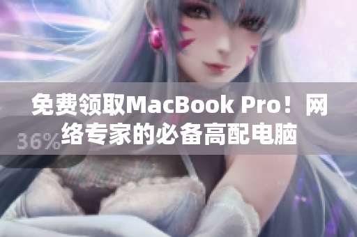 免费领取MacBook Pro！网络专家的必备高配电脑