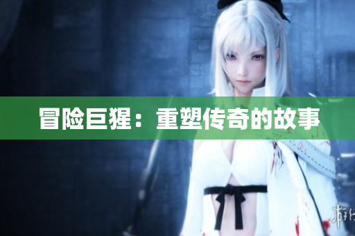 冒险巨猩：重塑传奇的故事