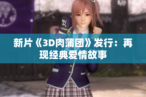 新片《3D肉蒲团》发行：再现经典爱情故事
